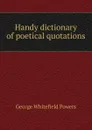 Handy dictionary of poetical quotations - George Whitefield Powers