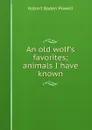 An old wolf.s favorites; animals I have known - Robert Baden Powell