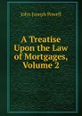 A Treatise Upon the Law of Mortgages, Volume 2 - John Joseph Powell