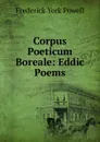 Corpus Poeticum Boreale: Eddic Poems - Frederick York Powell