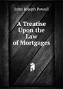 A Treatise Upon the Law of Mortgages - John Joseph Powell