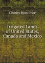 Irrigated Lands of United States, Canada and Mexico - Charles Ryan Price