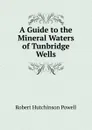 A Guide to the Mineral Waters of Tunbridge Wells - Robert Hutchinson Powell