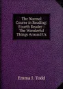 The Normal Course in Reading: Fourth Reader : The Wonderful Things Around Us - Emma J. Todd