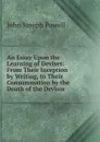 An Essay Upon the Learning of Devises: From Their Inception by Writing, to Their Consummation by the Death of the Devisor - John Joseph Powell