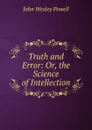 Truth and Error: Or, the Science of Intellection - John Wesley Powell