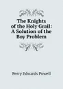 The Knights of the Holy Grail: A Solution of the Boy Problem - Perry Edwards Powell