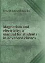 Magnetism and electricity; a manual for students in advanced classes - Ernest Edward Brooks