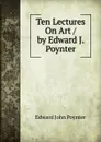 Ten Lectures On Art / by Edward J. Poynter - Edward John Poynter