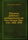 Discursos politicos i parlamentarios de Don Enrique Mac-Iver, 1868-1898 - Enrique MacIver Rodríguez