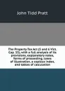 The Property Tax Act (5 and 6 Vict. Cap. 35), with a full analysis of its provisions, explanatory notes, forms of proceeding, cases of illustration, a copious index, and tables of calculation - John Tidd Pratt