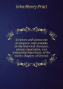 Scripture and science not at variance: with remarks on the historical character, plenary inspiration, and surpassing importance, of the earlier chapters of Genesis - John Henry Pratt