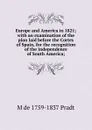 Europe and America in 1821; with an examination of the plan laid before the Cortes of Spain, for the recognition of the independence of South America; - M de 1759-1837 Pradt