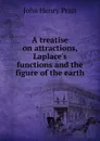 A treatise on attractions, Laplace.s functions and the figure of the earth - John Henry Pratt
