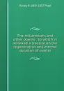 The millennium: and other poems : to which is annexed a treatise on the regeneration and eternal duration of matter - Parley P. 1807-1857 Pratt