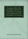 Europe after the Congress of Aix-la-Chapelle; forming the sequel to the Congress of Vienna - M de 1759-1837 Pradt