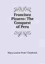 Francisco Pizarro: The Conquest of Peru - Mara Louise Pratt-Chadwick