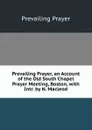 Prevailing Prayer, an Account of the Old South Chapel Prayer Meeting, Boston, with Intr. by N. Macleod - Prevailing Prayer