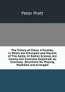 The Theory of Chess: A Treatise, in Which the Principles and Maxims of This Game, Or Rather Science, Are Clearly and Concisely Explained; As Concisely . Directions for Playing, Modelled and Arranged - Peter Pratt