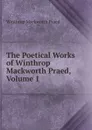 The Poetical Works of Winthrop Mackworth Praed, Volume 1 - Winthrop Mackworth Praed