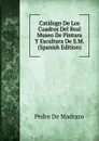 Catalogo De Los Cuadros Del Real Museo De Pintura Y Escultura De S.M. (Spanish Edition) - Pedro De Madrazo