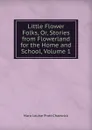 Little Flower Folks, Or, Stories from Flowerland for the Home and School, Volume 1 - Mara Louise Pratt-Chadwick