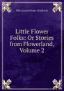 Little Flower Folks: Or Stories from Flowerland, Volume 2 - Mara Louise Pratt-Chadwick