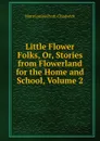 Little Flower Folks, Or, Stories from Flowerland for the Home and School, Volume 2 - Mara Louise Pratt-Chadwick