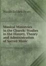 Musical Ministries in the Church: Studies in the History, Theory and Administration of Sacred Music - Waldo Selden Pratt