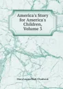 America.s Story for America.s Children, Volume 3 - Mara Louise Pratt-Chadwick
