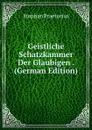 Geistliche Schatzkammer Der Glaubigen . (German Edition) - Stephan Praetorius