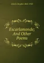 Escarlamonde; And Other Poems - Ainslie Douglas 1865-1950