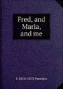 Fred, and Maria, and me - E 1818-1878 Prentiss