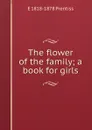 The flower of the family; a book for girls - E 1818-1878 Prentiss