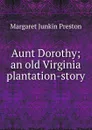 Aunt Dorothy; an old Virginia plantation-story - Margaret Junkin Preston