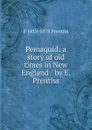 Pemaquid: a story of old times in New England / by E. Prentiss - E 1818-1878 Prentiss