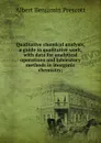 Qualitative chemical analysis, a guide in qualitative work, with data for analytical operations and laboratory methods in inorganic chemistry; - Albert Benjamin Prescott