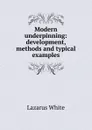 Modern underpinning: development, methods and typical examples - Lazarus White