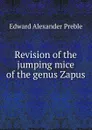 Revision of the jumping mice of the genus Zapus - Edward Alexander Preble