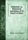 Makamat; or, Rhetorical anecdotes of Al Hariri of Basra - 1054-1122 Hariri