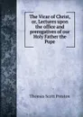 The Vicar of Christ, or, Lectures upon the office and prerogatives of our Holy Father the Pope - Thomas Scott Preston