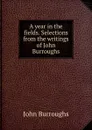 A year in the fields. Selections from the writings of John Burroughs - John Burroughs
