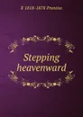 Stepping heavenward - E 1818-1878 Prentiss