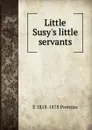 Little Susy.s little servants - E 1818-1878 Prentiss