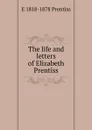 The life and letters of Elizabeth Prentiss - E 1818-1878 Prentiss