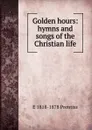 Golden hours: hymns and songs of the Christian life - E 1818-1878 Prentiss