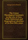 The Union Theological Seminary in the city of New York: historical and biographical sketches of its first fifty years - George Lewis Prentiss