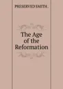 The Age of the Reformation - PRESERVED SMITH .