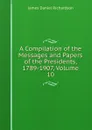 A Compilation of the Messages and Papers of the Presidents, 1789-1907, Volume 10 - James Daniel Richardson