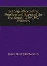 A Compilation of the Messages and Papers of the Presidents, 1789-1897, Volume 9 - James Daniel Richardson